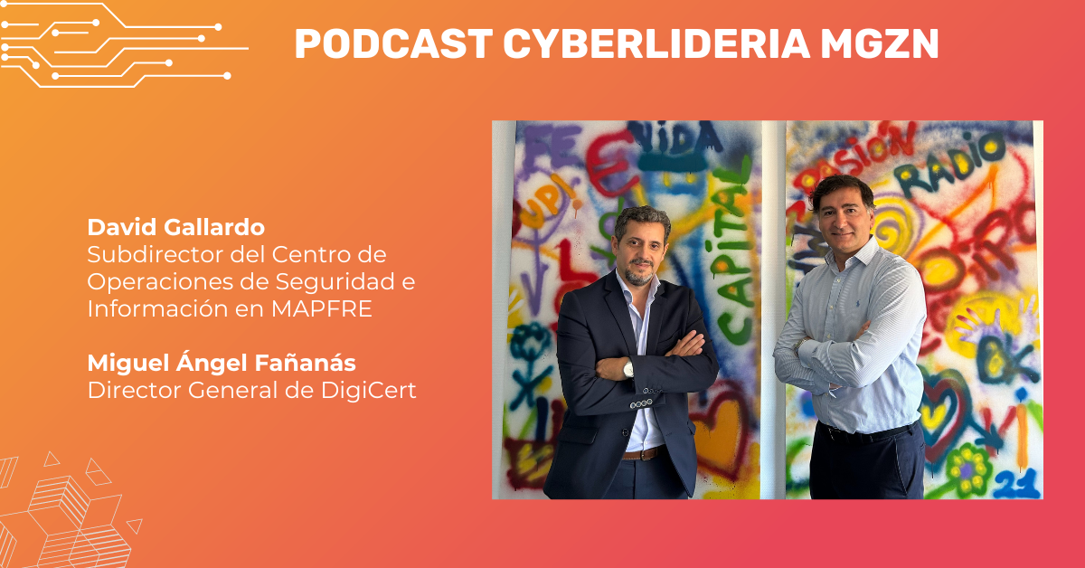 Podcast CyberLideria MGZN #02 David Gallardo (Mapfre) & Miguel Ángel Fañanás (DigiCert)