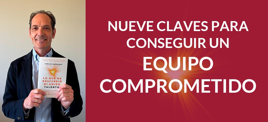 Nueve claves para conseguir un equipo comprometido por Carlos Barraqué, autor de «Lo que me descubrió mi amigo Talento»
